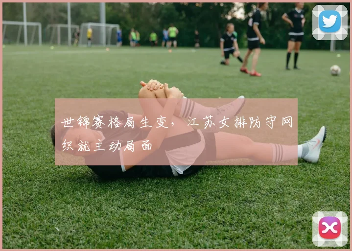 世锦赛格局生变，江苏女排防守网织就主动局面