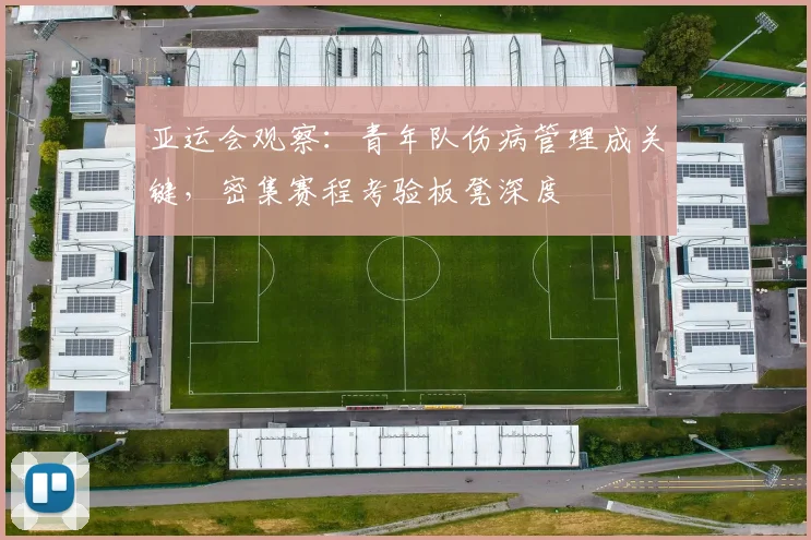 亚运会观察：青年队伤病管理成关键，密集赛程考验板凳深度