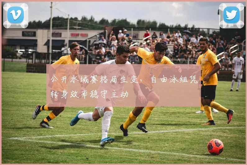 公开水域赛格局生变，自由泳组凭转身效率稳守主动