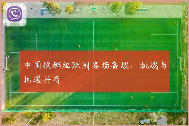 中国投掷组欧洲客场备战，挑战与机遇并存
