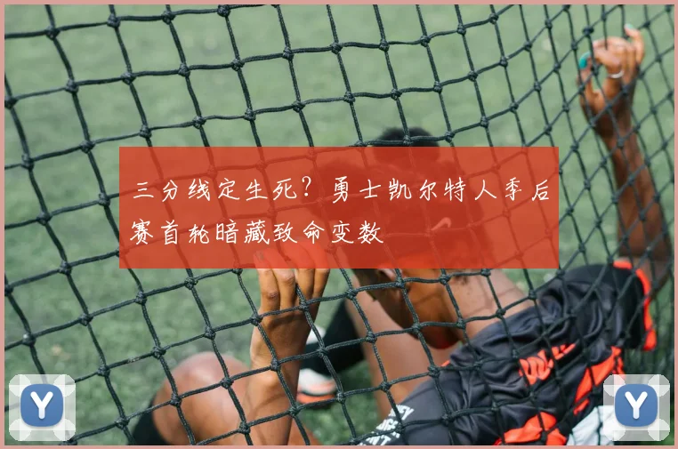 三分线定生死？勇士凯尔特人季后赛首轮暗藏致命变数