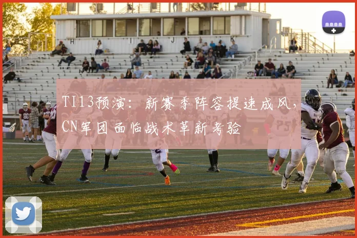 TI13预演：新赛季阵容提速成风，CN军团面临战术革新考验