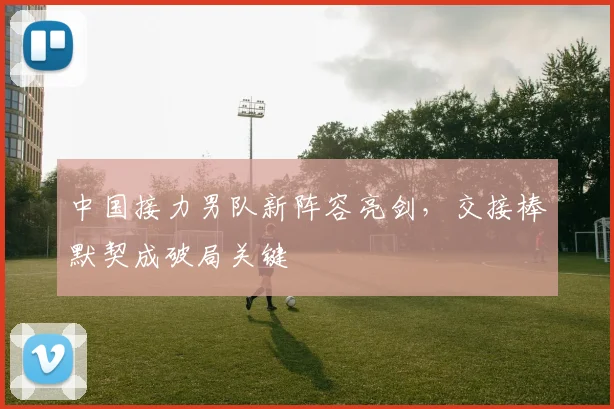 中国接力男队新阵容亮剑，交接棒默契成破局关键
