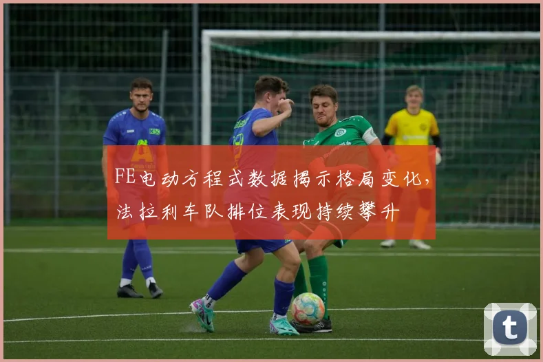 FE电动方程式数据揭示格局变化，法拉利车队排位表现持续攀升