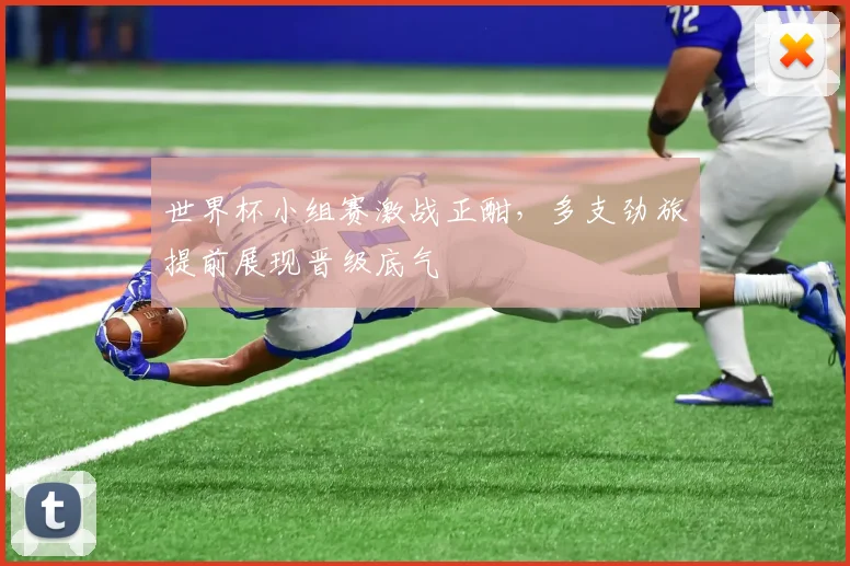 世界杯小组赛激战正酣，多支劲旅提前展现晋级底气