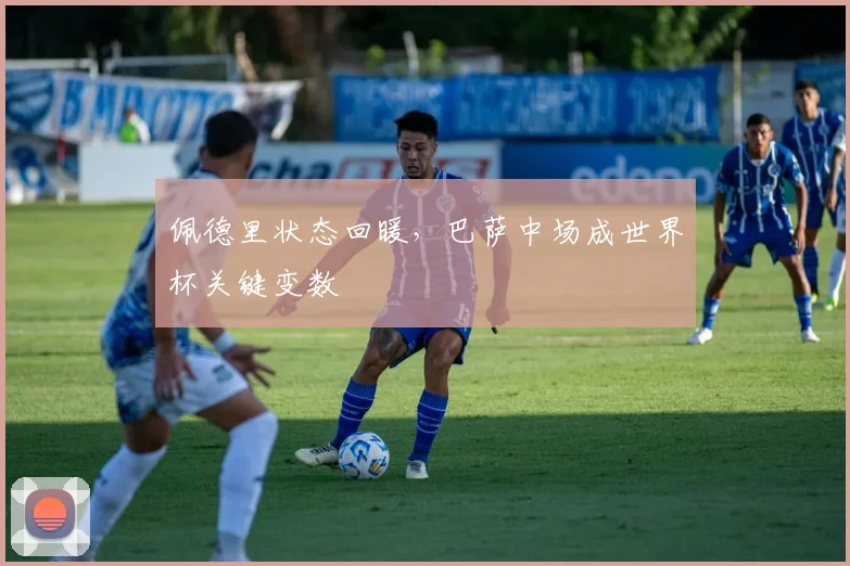 佩德里状态回暖，巴萨中场成世界杯关键变数