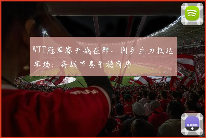 WTT冠军赛开战在即，国乒主力抵达客场，备战节奏平稳有序